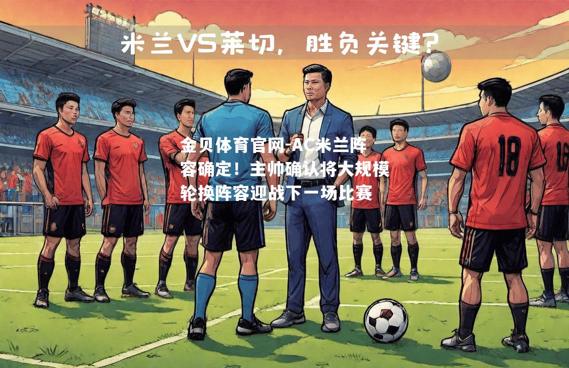 AC米兰阵容确定！主帅确认将大规模轮换阵容迎战下一场比赛
