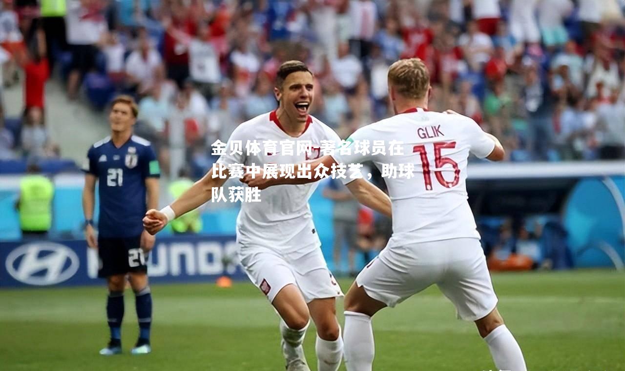 著名球员在比赛中展现出众技艺，助球队获胜